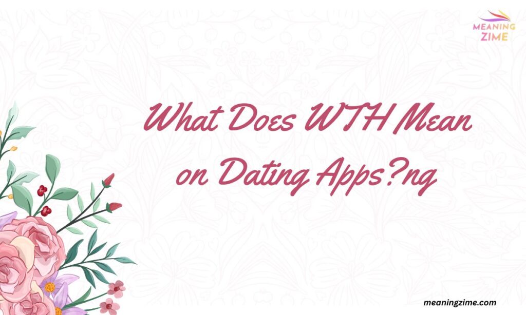What Does WTH Mean on Dating Apps?