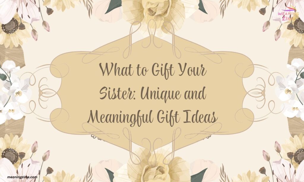 What to Gift Your Sister Unique and Meaningful Gift Ideas