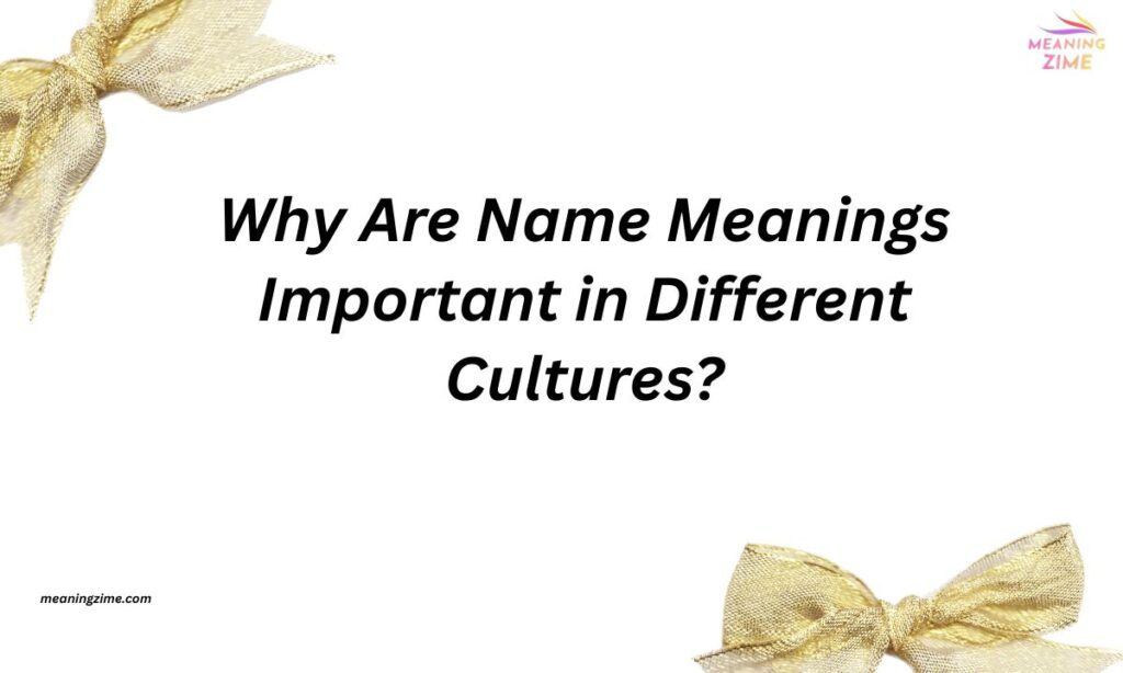 Why Are Name Meanings Important in Different Cultures?